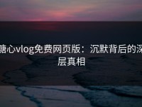 糖心vlog免费网页版：沉默背后的深层真相