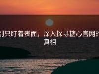 别只盯着表面，深入探寻糖心官网的真相