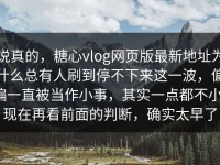 说真的，糖心vlog网页版最新地址为什么总有人刷到停不下来这一波，偏偏一直被当作小事，其实一点都不小，现在再看前面的判断，确实太早了