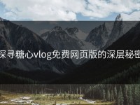 探寻糖心vlog免费网页版的深层秘密