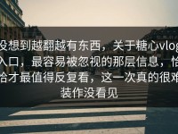 没想到越翻越有东西，关于糖心vlog入口，最容易被忽视的那层信息，恰恰才最值得反复看，这一次真的很难装作没看见