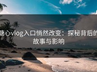 糖心vlog入口悄然改变：探秘背后的故事与影响