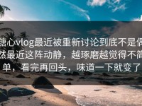 糖心vlog最近被重新讨论到底不是偶然最近这阵动静，越琢磨越觉得不简单，看完再回头，味道一下就变了