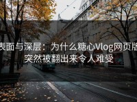 表面与深层：为什么糖心Vlog网页版突然被翻出来令人难受