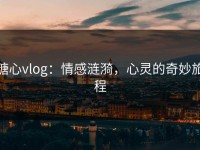 糖心vlog：情感涟漪，心灵的奇妙旅程