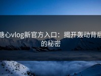 糖心vlog新官方入口：揭开轰动背后的秘密