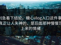 别急着下结论，糖心vlog入口这件事，真正让人失神的，是后面那种慢慢顶上来的情绪