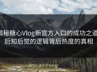 揭秘糖心Vlog新官方入口的成功之道：后知后觉的逻辑背后热度的真相