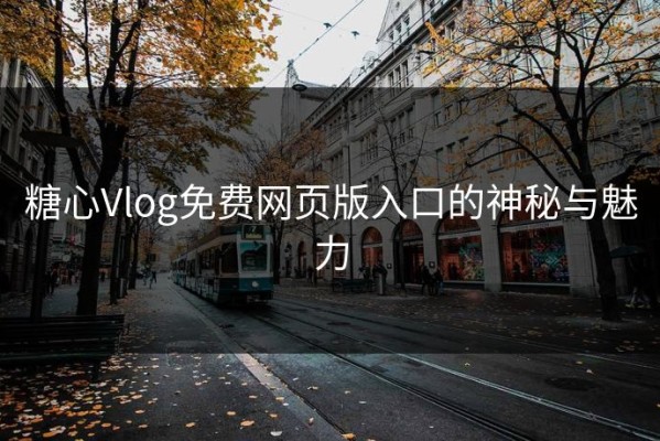 糖心Vlog免费网页版入口的神秘与魅力