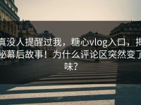 真没人提醒过我，糖心vlog入口，揭秘幕后故事！为什么评论区突然变了味？