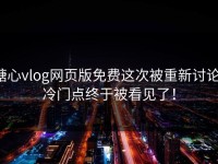 糖心vlog网页版免费这次被重新讨论，冷门点终于被看见了！