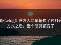 糖心vlog新官方入口悄悄换了种打开方式之后，整个感觉都变了