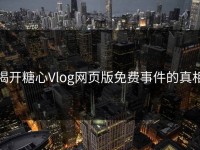 揭开糖心Vlog网页版免费事件的真相