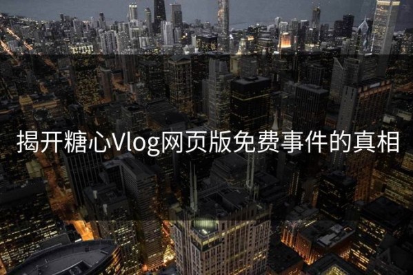 揭开糖心Vlog网页版免费事件的真相