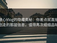 糖心Vlog的隐藏奥秘：你差点就直接划走的那层信息，值得再次细细品味
