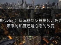 糖心vlog：从沉默到反复提起，巧合带来的热度还是心态的改变