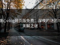 糖心vlog网页版免费：深夜的谜团与未解之谜