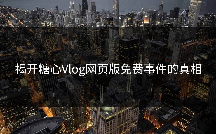 揭开糖心Vlog网页版免费事件的真相