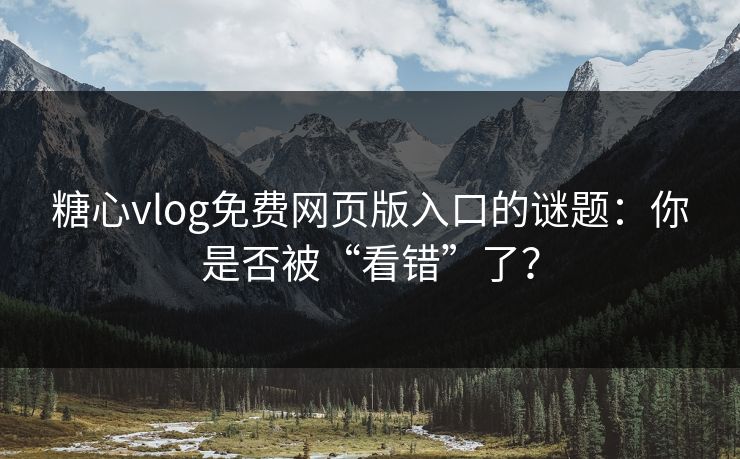 糖心vlog免费网页版入口的谜题:你是否被“看错”了? 糖心vlog免费网页版入口的谜题:你是否被“看错”了?