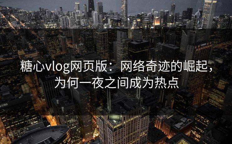 糖心vlog网页版：网络奇迹的崛起，为何一夜之间成为热点