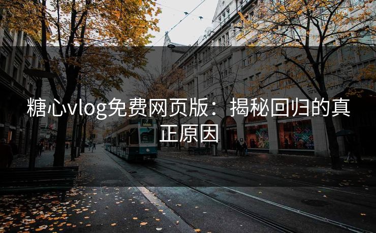 糖心vlog免费网页版:揭秘回归的真正原因 糖心vlog免费网页版:揭秘回归的真正原因