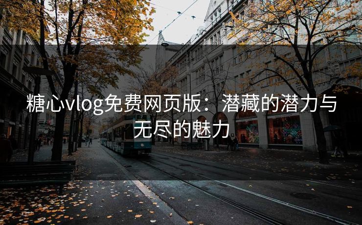 糖心vlog免费网页版:潜藏的潜力与无尽的魅力 糖心vlog免费网页版:潜藏的潜力与无尽的魅力