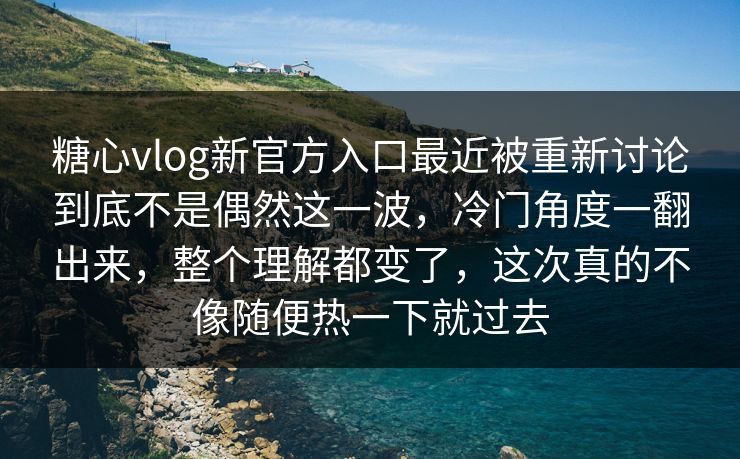 糖心vlog新官方入口最近被重新讨论到底不是偶然这一波,冷门角度一翻出来,整个理解都变了,这次真的不像随便热一下就过去 糖心vlog新官方入口最近被重新讨论到底不是偶然这一波,冷门角度一翻出来,整个理解都变了,这次真的不像随便热一下就过去