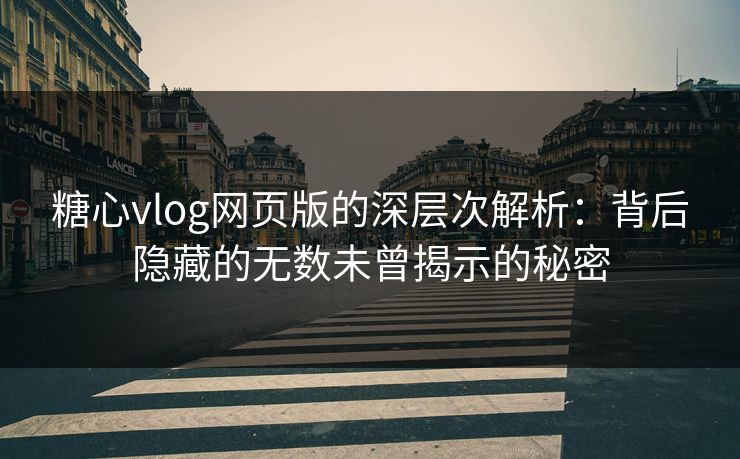 糖心vlog网页版的深层次解析:背后隐藏的无数未曾揭示的秘密 糖心vlog网页版的深层次解析:背后隐藏的无数未曾揭示的秘密
