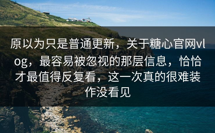 原以为只是普通更新,关于糖心官网vlog,最容易被忽视的那层信息,恰恰才最值得反复看,这一次真的很难装作没看见 原以为只是普通更新,关于糖心官网vlog,最容易被忽视的那层信息,恰恰才最值得反复看,这一次真的很难装作没看见