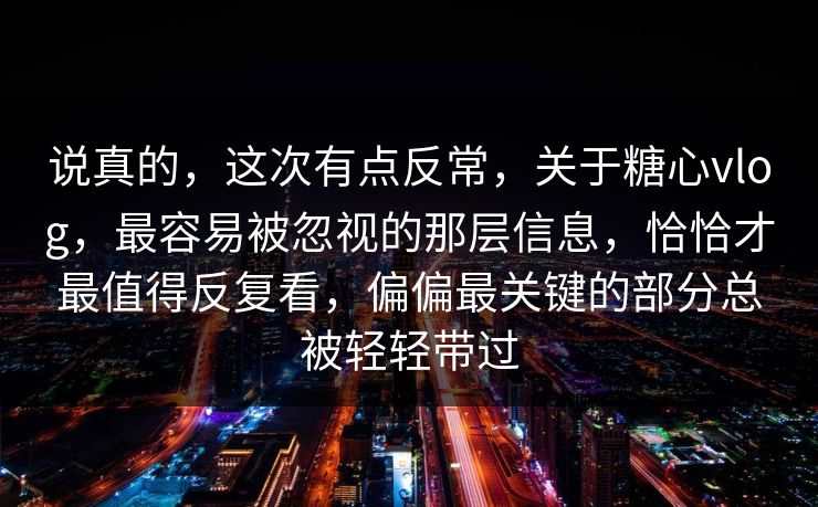 说真的,这次有点反常,关于糖心vlog,最容易被忽视的那层信息,恰恰才最值得反复看,偏偏最关键的部分总被轻轻带过 说真的,这次有点反常,关于糖心vlog,最容易被忽视的那层信息,恰恰才最值得反复看,偏偏最关键的部分总被轻轻带过
