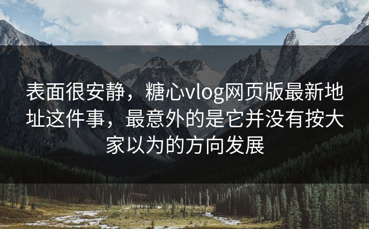 表面很安静，糖心vlog网页版最新地址这件事，最意外的是它并没有按大家以为的方向发展