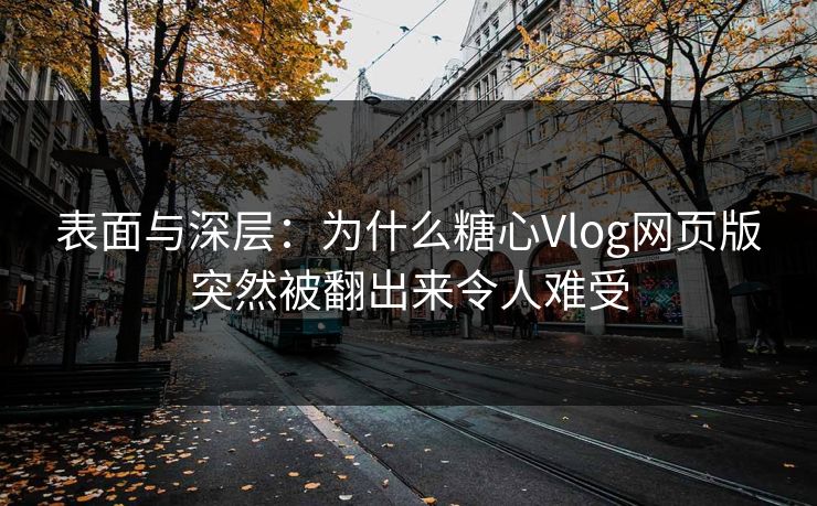 表面与深层:为什么糖心Vlog网页版突然被翻出来令人难受 表面与深层:为什么糖心Vlog网页版突然被翻出来令人难受