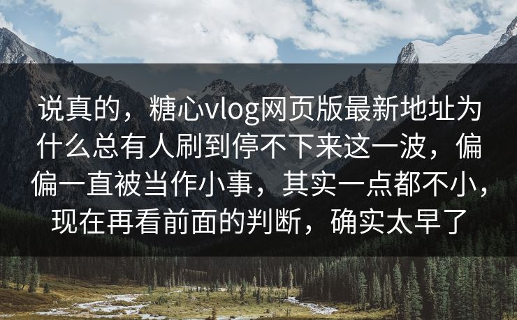 说真的,糖心vlog网页版最新地址为什么总有人刷到停不下来这一波,偏偏一直被当作小事,其实一点都不小,现在再看前面的判断,确实太早了 说真的,糖心vlog网页版最新地址为什么总有人刷到停不下来这一波,偏偏一直被当作小事,其实一点都不小,现在再看前面的判断,确实太早了
