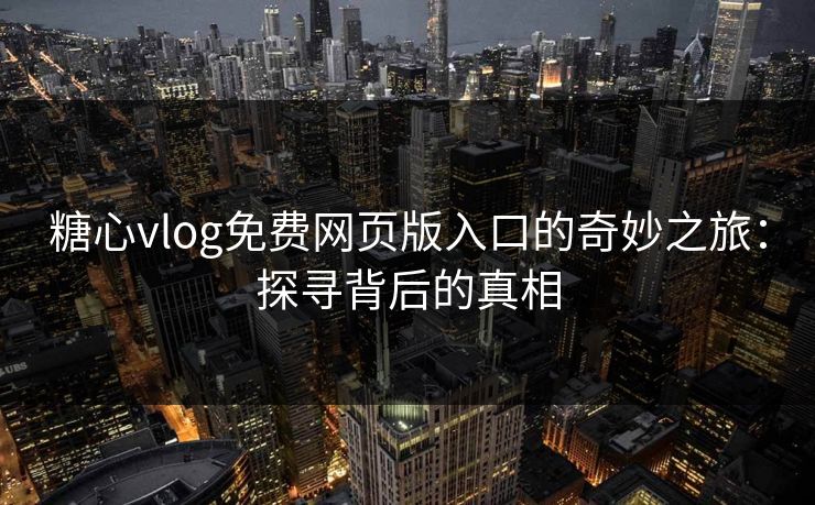糖心vlog免费网页版入口的奇妙之旅：探寻背后的真相