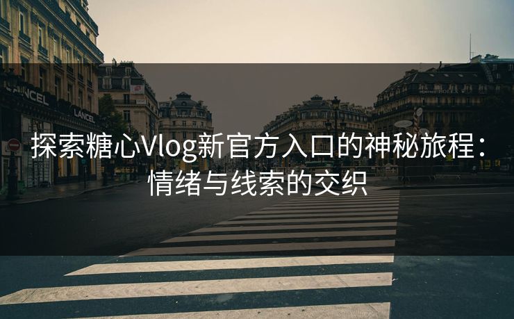 探索糖心Vlog新官方入口的神秘旅程：情绪与线索的交织