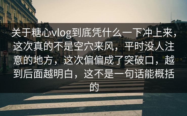 关于糖心vlog到底凭什么一下冲上来，这次真的不是空穴来风，平时没人注意的地方，这次偏偏成了突破口，越到后面越明白，这不是一句话能概括的