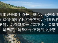 原本只是顺手点开，糖心vlog网页版免费悄悄换了种打开方式，别看现在安静，后劲其实一点都不小，关键不是热度，是那种说不清的拉扯感