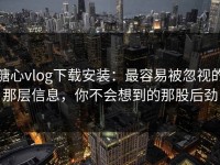 糖心vlog下载安装：最容易被忽视的那层信息，你不会想到的那股后劲