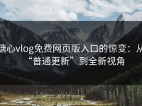 糖心vlog免费网页版入口的惊变：从“普通更新”到全新视角