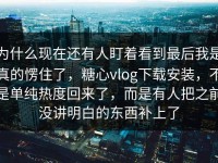 为什么现在还有人盯着看到最后我是真的愣住了，糖心vlog下载安装，不是单纯热度回来了，而是有人把之前没讲明白的东西补上了