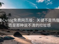 糖心vlog免费网页版：关键不是热度，而是那种说不清的拉扯感