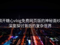揭开糖心vlog免费网页版的神秘面纱：深度探讨背后的复杂世界