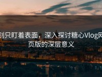 别只盯着表面，深入探讨糖心Vlog网页版的深层意义