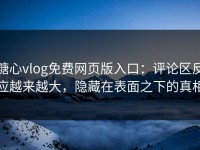 糖心vlog免费网页版入口：评论区反应越来越大，隐藏在表面之下的真相