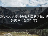 糖心vlog免费网页版入口的谜题：你是否被“看错”了？