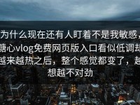 为什么现在还有人盯着不是我敏感，糖心vlog免费网页版入口看似低调却越来越热之后，整个感觉都变了，越想越不对劲