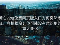 糖心vlog免费网页版入口为何突然爆红，真相揭晓！你可能没有意识到的重大变化