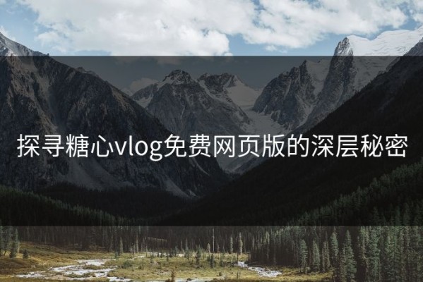 探寻糖心vlog免费网页版的深层秘密