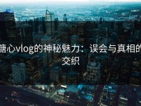 糖心vlog的神秘魅力：误会与真相的交织