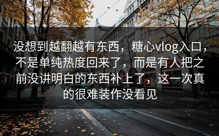 没想到越翻越有东西,糖心vlog入口,不是单纯热度回来了,而是有人把之前没讲明白的东西补上了,这一次真的很难装作没看见 没想到越翻越有东西,糖心vlog入口,不是单纯热度回来了,而是有人把之前没讲明白的东西补上了,这一次真的很难装作没看见